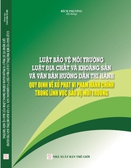 Sách Luật Bảo Vệ Môi Trường - Luật Địa Chất Và Khoáng Sản Và Văn Bản Hướng Dẫn Thi Hành Quy Định Về Xử Phạt Vi Phạm Hành Chính Trong Lĩnh Vực Bảo Vệ Môi Trường