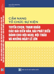 CẨM NANG TỔ CHỨC SỰ KIỆN - TUYỂN CHỌN, THAM KHẢO CÁC BÀI DIỄN VĂN, BÀI PHÁT BIỂU DÀNH CHO HỘI NGHỊ, HỘI THẢO VÀ NHỮNG NGÀY LỄ LỚN