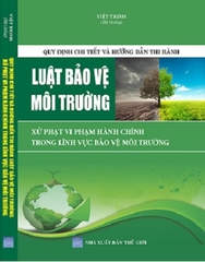 Sách Quy Định Chi Tiết Và Hướng Dẫn Thi Hành Luật Bảo Vệ Môi Trường - Xử Phạt Vi Phạm Hành Chính Trong Lĩnh Vực Bảo Vệ Môi Trường.