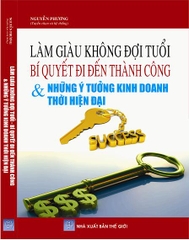 LÀM GIÀU KHÔNG ĐỢI TUỔI - BÍ QUYẾT ĐI ĐẾN THÀNH CÔNG & NHỮNG Ý TƯỞNG KINH DOANH THỜI HIỆN ĐẠI