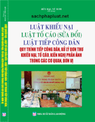 SÁCH LUẬT KHIẾU NẠI - LUẬT TỐ CÁO (SỬA ĐỔI) - LUẬT TIẾP CÔNG DÂN - QUY TRÌNH TIẾP CÔNG DÂN, XỬ LÝ ĐƠN THƯ KHIẾU NẠI, TỐ CÁO, KIẾN NGHỊ PHẢN ẢNH TRONG CÁC CƠ QUAN, ĐƠN VỊ