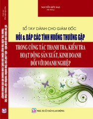 SỔ HỎI & ĐÁP CÁC TÌNH HUỐNG THƯỜNG GẶP TRONG CÔNG TÁC THANH TRA, KIỂM TRA HOẠT ĐỘNG SẢN XUẤT, KINH DOANH ĐỐI VỚI DOANH NGHIỆPTAY DÀNH CHO GIÁM ĐỐC