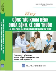 SỔ TAY CÔNG TÁC KHÁM BỆNH, CHỮA BỆNH, KÊ ĐƠN THUỐC (ÁP DỤNG TRONG CÁC ĐƠN VỊ KHÁM CHỮA BỆNH VÀ NHÀ THUỐC)