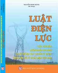 LUẬT ĐIỆN LỰC - CÁC VĂN BẢN HƯỚNG DẪN THI HÀNH VÀ HỆ THỐNG QUY CHUẨN KỸ THUẬT QUỐC GIA VỀ KỸ THUẬT ĐIỆN VIỆT NAM.