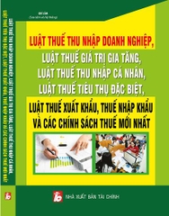 LUẬT THUẾ THU NHẬP DOANH NGHIỆP, LUẬT THUẾ GIÁ TRỊ GIA TĂNG, LUẬT THUẾ THU NHẬP CÁ NHÂN, LUẬT THUẾ TIÊU THỤ ĐẶC BIỆT, LUẬT THUẾ XUẤT KHẨU, THUẾ NHẬP KHẨU VÀ CÁC CHÍNH SÁCH THUẾ MỚI NHẤT