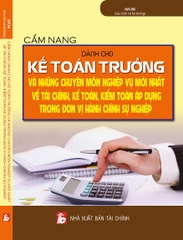 CẨM NANG DÀNH CHO KẾ TOÁN TRƯỞNG VÀ NHỮNG CHUYÊN MÔN, NGHIỆP VỤ MỚI NHẤT VỀ TÀI CHÍNH, KẾ TOÁN, KIỂM TOÁN ÁP DỤNG TRONG ĐƠN VỊ HÀNH CHÍNH SỰ NGHIỆP