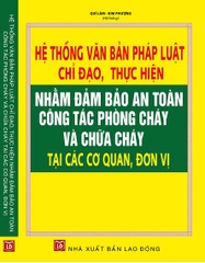 HỆ THỐNG VĂN BẢN PHÁP LUẬT CHỈ ĐẠO, THỰC HIỆN NHẰM ĐẢM BẢO AN TOÀN CÔNG TÁC PHÒNG CHÁY VÀ CHỮA CHÁY TẠI CÁC CƠ QUAN, ĐƠN VỊ