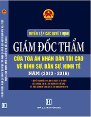 TUYỂN TẬP CÁC QUYẾT ĐỊNH GIÁM ĐỐC THẨM CỦA TÒA ÁN NHÂN DÂN TỐI CAO VỀ HÌNH SỰ, DÂN SỰ, KINH TẾ NĂM (2013-2016)