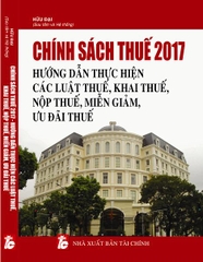 CHÍNH SÁCH THUẾ 2017 - HƯỚNG DẪN THỰC HIỆN CÁC LUẬT THUẾ, KHAI THUẾ, NỘP THUẾ, MIỄN GIẢM, ƯU ĐÃI THUẾ