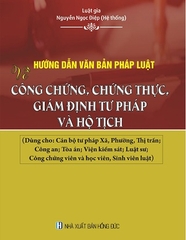 Sách Hướng Dẫn Văn Bản Pháp Luật Về Công Chứng, Chứng Thực, Giám Định Tư Pháp Và Hộ Tịch (Dùng cho: Cán bộ tư pháp xã, phường, thị trấn; Công an; Tòa án; Viện kiểm sát; Luật sư; Công chứng viên và học viên, sinh viên luật)