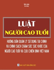 Luật Người Cao Tuổi - Hướng Dẫn Quản Lý Sử Dụng Tài Chính Và Chính Sách Chăm Sóc Sức Khỏe Của Người Cao Tuổi Và Cựu Chiến Binh Việt Nam