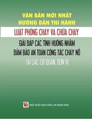 Sách Văn Bản Mới Nhất Hướng Dẫn Thi Hành Luật Phòng Cháy Và Chữa Cháy – Giải Đáp Các Tình Huống Nhằm Đảm Bảo An Toàn Công Tác Cháy Nổ Tại Các Cơ Quan, Đơn Vị