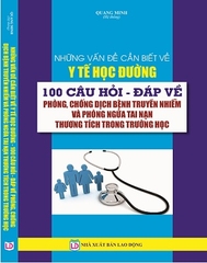 Sách NHỮNG VẤN ĐỀ CẦN BIẾT VỀ Y TẾ HỌC ĐƯỜNG - 100 CÂU HỎI, ĐÁP VỀ PHÒNG, CHỐNG DỊCH BỆNH TRUYỀN NHIỄM VÀ PHÒNG NGỪA TAI NẠN THƯƠNG TÍCH TRONG TRƯỜNG HỌC