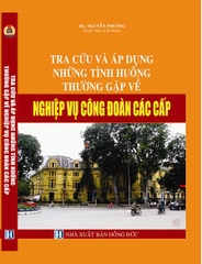 TRA CỨU VÀ ÁP DỤNG NHỮNG TÌNH HUỐNG THƯỜNG GẶP VỀ NGHIỆP VỤ CÔNG ĐOÀN CÁC CẤP