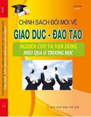 CHÍNH SÁCH ĐỔI MỚI VỀ GIÁO DỤC – ĐÀO TẠO, NGHIÊN CỨU VÀ VẬN DỤNG HIỆU QUẢ Ở TRƯỜNG HỌC