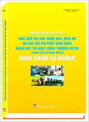 “HƯỚNG DẪN CHI TIẾT VỀ MUA SẮM TÀI SẢN, HÀNG HÓA, DỊCH VỤ VÀ CÁC CHI PHÍ PHÁT SINH KHÁC NHẰM DUY TRÌ HOẠT ĐỘNG THƯỜNG XUYÊN TRONG CÁC CƠ QUAN, ĐƠN VỊ HÀNH CHÍNH SỰ NGHIỆP”