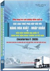 Sách Cẩm Nang Tra Cứu Những Điểm Mới Về Các Loại Thuế Phải Nộp Đối Với Hàng Hóa Xuất - Nhập Khẩu Và Điều Kiện Thương Mại Quốc Tế Trong Hoạt Động Ngoại Thương (INCOTERMS® 2020)