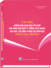 Sách Tài Liệu Hướng Dẫn Giáo Viên Tích Hợp Nội Dung Giáo Dục Lý Tưởng Cách Mạng, Đạo Đức, Lối Sống Trong Các Môn Học Trong Nhà Trường