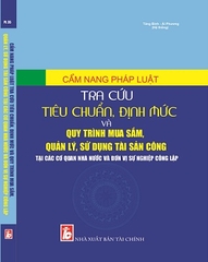 Cẩm Nang Pháp Luật - Tra Cứu Tiêu Chuẩn, Định Mức Và Quy Trình Mua Sắm, Quản Lý, Sử Dụng Tài Sản Công Tại Các Cơ Quan Nhà Nước Và Đơn Vị Sự Nghiệp Công Lập