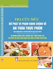 Sách Tra Cứu Mức Xử Phạt Vi Phạm Hành Chính Về An Toàn Thực Phẩm Và Những Vướng Mắc Thường Gặp Trong Công Tác Sản Xuất, Chế Biến, Kinh Doanh, Bảo Quản, Sử Dụng Thực Phẩm