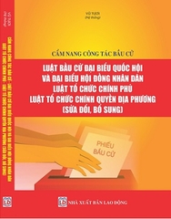 Sách Cẩm Nang Công Tác Bầu Cử – Luật Bầu Cử Đại Biểu Quốc Hội Và Đại Biểu Hội Đồng Nhân Dân – Luật Tổ Chức Chính Phủ – Luật Tổ Chức Chính Quyền Địa Phương (sửa đổi, bổ sung).