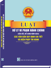 Luật Xử Lý Vi Phạm Hành Chính (Sửa Đổi, Bổ Sung Năm 2025) Các Văn Bản Quy Định Chi Tiết Và Biện Pháp Thi Hành
