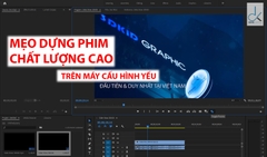 MẸO DỰNG PHIM CHẤT LƯỢNG CAO 2K/4K/8K TRÊN MÁY CẤU HÌNH YẾU