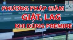 CÁC PHƯƠNG PHÁP GIÚP GIẢM GIẬT, LAG KHI SỬ DỤNG PREMIERE PRO