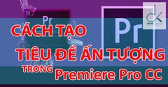 CÁCH TẠO TIÊU ĐỀ ẤN TƯỢNG TRONG PREMIE PRO CC VỚI TITLE