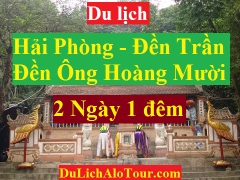 TOUR HẢI PHÒNG - ĐỀN SÒNG - ĐỀN ÔNG HOÀNG MƯỜI - QUÊ BÁC - ĐỀN TRẦN