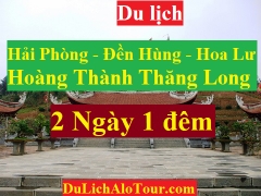 TOUR HẢI PHÒNG - ĐỀN HÙNG - HOÀNG THÀNH THĂNG LONG - HOA LƯ