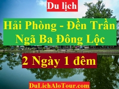 TOUR HẢI PHÒNG - ĐỀN BÀ CHÚA LỘC - NGÃ BA ĐỒNG LỘC - ĐỀN TRẦN