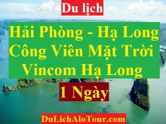 TOUR HẢI PHÒNG - HẠ LONG - CÔNG VIÊN MẶT TRỜI - VINCOM HẠ LONG