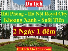 TOUR HẢI PHÒNG - HÀ NỘI - ROYAL CITY - KHOANG XANH - SUỐI TIÊN