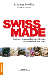 Swiss Made - Chuyện Chưa Từng Được Kể Về Những Thành Công Phi Thường Của Đất Nước Thụy Sỹ (Tái Bản)