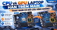 CPU Và GPU Laptop Hàn Trên Main: Thay Main Có Đổi Cấu Hình Không?