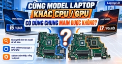 Cùng Model Laptop Khác CPU/GPU Có Dùng Chung Main Được Không?