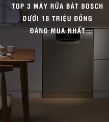 Gợi ý top 3 máy rửa bát Bosch dưới 18 triệu dành cho gia đình bạn