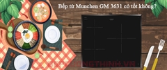 Bếp từ Munchen GM 3631 có tốt không ?