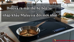 Binova ra mắt thế hệ bếp từ nhập khẩu Malaysia đời mới nhất