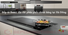 Bếp từ Bauer địa chỉ phân phối chính hãng tại Hà Đông