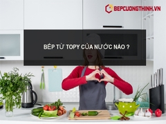 Bếp từ Topy của nước nào ? có tốt để mua không ?