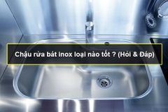 Chậu rửa bát inox loại nào tốt ? (Hỏi & Đáp)