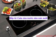 Bếp từ Cata của nước nào sản xuất