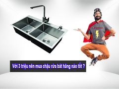 Với 3 triệu nên mua chậu rửa bát hãng nào tốt ?