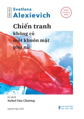 Chiến Tranh Không Có Một Khuôn Mặt Phụ Nữ (Tái bản 2023)