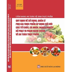Sách - Cẩm Nang An Toàn, Vệ Sinh Thực Phẩm – Quy Định Về Sử Dụng, Quản Lý Phụ Gia Thực Phẩm