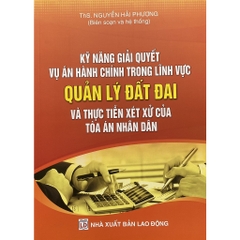 Sách - Kỹ năng giải quyết vụ án hành chính trong lĩnh vực quản lý đất đai và thực tiễn xét xử của Tòa án Nhân dân