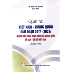 Sách Quan hệ Việt Nam - Trung Quốc giai đoạn 2017 -2022 : Những điều chỉnh chính sách của Trung Quốc và hàm ý đối với VN