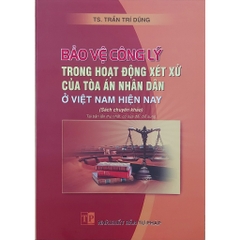 Sách - Bảo Vệ Công Lý Trong Hoạt Động Xét Xử Của Tòa Án Nhân Dân Ở Việt Nam Hiện Nay